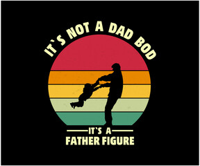 IT`S NOT A DAD BOD IT`S A FATHER FIGURE T SHIRT DESIGN