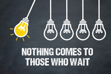 Nothing comes to those who wait	
