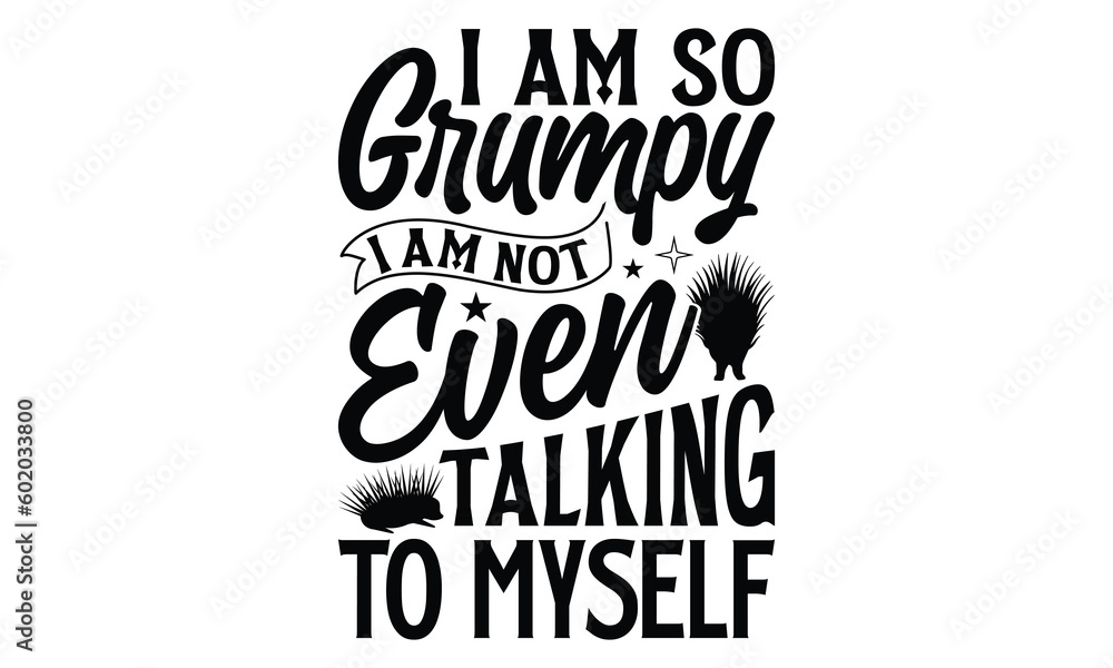 Poster I Am So Grumpy I Am Not Even Talking To Myself- Porcupine T-shirt Design, SVG Designs Bundle, cut files, handwritten phrase calligraphic design, funny eps files, svg cricut