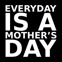 everyday is a mothers day. mothers day. simple. typography. lettering. text. quote. sentence. say. words.
