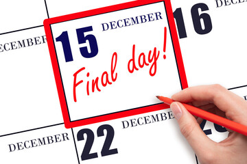 Hand writing text FINAL DAY on calendar date December 15.  A reminder of the last day. Deadline. Business concept.