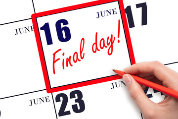 Hand writing text FINAL DAY on calendar date June 16.  A reminder of the last day. Deadline....