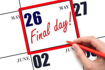 Hand writing text FINAL DAY on calendar date May 26.  A reminder of the last day. Deadline....