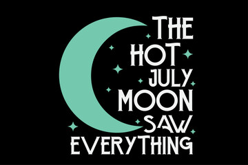 The Hot July Moon Saw Everything T-Shirt Design