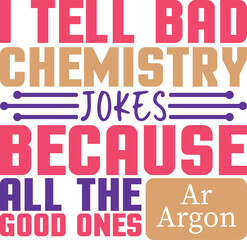I Tell Bad Chemistry Jokes Because All The Good Ones Argon Funny Jokes Chemistry T-Shirt Design