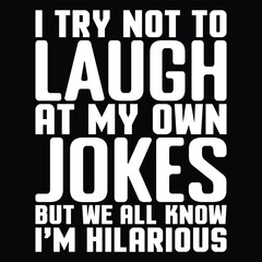 I Try Not To Laugh At My Own Jokes But We All Know I'm Hilarious Funny Jokes T-Shirt Design