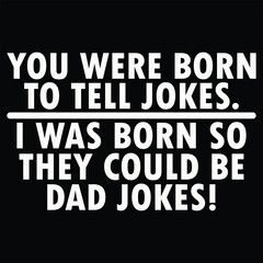You Were Born To Tell Jokes I Was Born So They Could Be Dad Jokes Funny Quotes T-Shirt Design