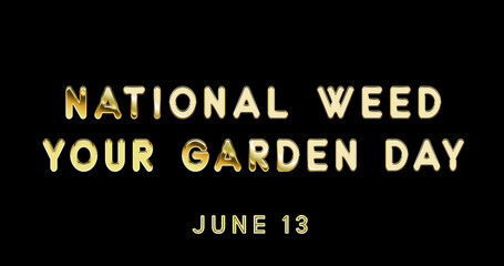 Fototapeta na wymiar Happy National Weed Your Garden Day, June 13. Calendar of June Gold Text Effect, design