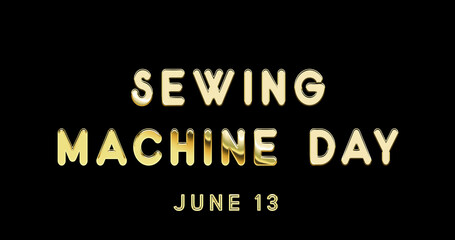 Fototapeta na wymiar Happy Sewing Machine Day, June 13. Calendar of June Gold Text Effect, design