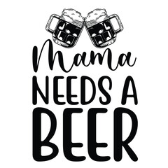 Mama needs a beer Mother's day shirt print template, typography design for mom mommy mama daughter grandma girl women aunt mom life child best mom adorable shirt