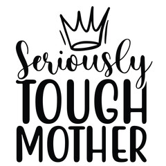 Seriously tough mother Mother's day shirt print template, typography design for mom mommy mama daughter grandma girl women aunt mom life child best mom adorable shirt