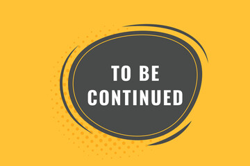 To Be Continued Button. Speech Bubble, Banner Label To Be Continued