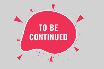 To Be Continued Button. Speech Bubble, Banner Label To Be Continued