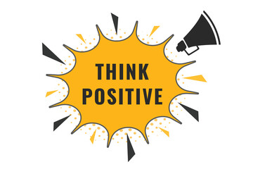 Think Positive Button. Speech Bubble, Banner Label Think Positive