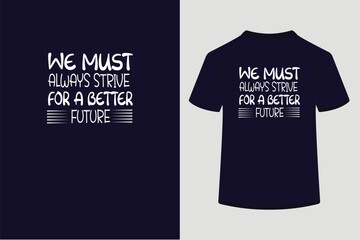 Typography T shirt design ,We must always strive for a better future.