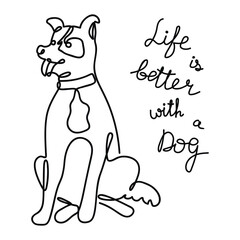 One line dog and lettering.Graphic pet and handwritten text.The animal sits with its tongue hanging out.Quote Life is better with a Dog.Print on fabric and paper.Vector hand drawn illustration.