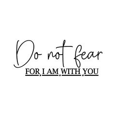 Do not fear for i am with you