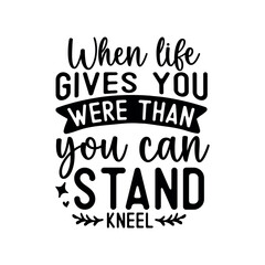 When life gives you were than you can stand kneel