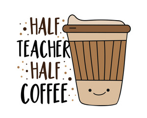 Half teacher half coffee - funny slogan with take away coffee cup. Good for T shirt print, poster, card label, and other gifts design.