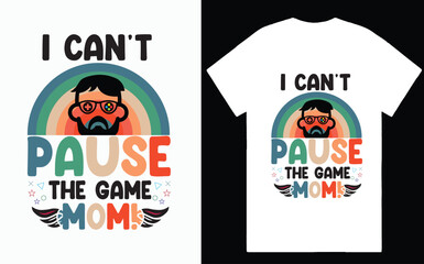 I CAN'T PAUSE THE GAME MOM! TSHIRT DESIGN