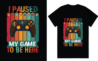I PAUSED MY GAME TO BE HERE TSHIRT
