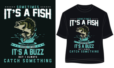 SOMETIMES IT’S A FISH OTHER TIMES IT’S A BUZZ BUT I ALWAYS CATCH SOMETHING. fishing t-shirt design