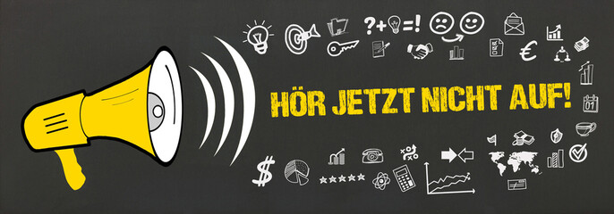 hör jetzt nicht auf!	