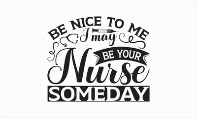 Obraz premium Be Nice To Me I May Be Your Nurse Someday - Nurse Svg Design, Hand lettering inspirational quotes isolated on white background, Calligraphy t shirt, for Cutting Machine, Silhouette Cameo, Cricut.