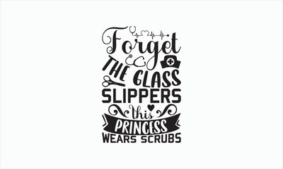 Forget The Glass Slippers This Princess Wears Scrubs - Nurse Svg T-shirt Design, Hand lettering inspirational quotes isolated on white background, Cutting Cricut and Silhouette, Used for prints.