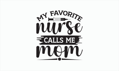 My Favorite Nurse Calls Me Mom - Nurse Svg T-shirt Design, Hand drawn lettering phrase isolated on white background, EPS Files for Cutting Cricut and Silhouette, Illustration for prints on bags.