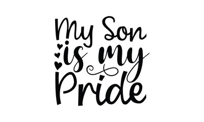 my son is my pride, Funny Son svg Design, illustration for prints on t-shirts and bags, Hand drawn lettering phrase isolated on white background, Gift For  son t-shirtsm, eps 10