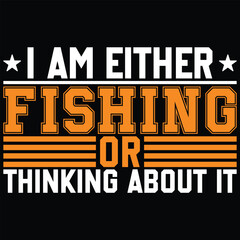 I Am Either Fishing Or Thinking About It Fishing T-shirt Design 