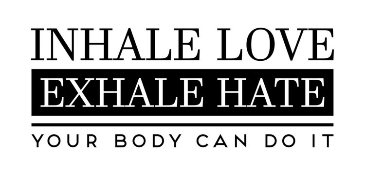 Inhale love exhale hate. Your body can do it.