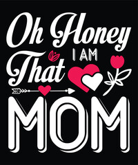 Oh honey I am that mom Happy mother's day shirt print template, Typography design for mom, mother's day, wife, women, girl, lady, boss day, birthday 