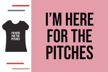 I'm here for the pitches t shirt design 