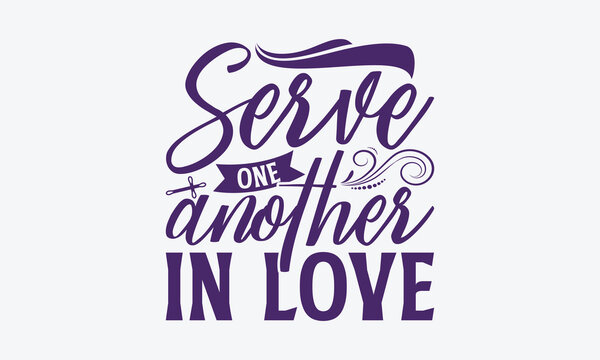 Serve One Another In Love - Faith SVG Design, Hand Written Vector T-Shirt Design, Cutting Cricut And Silhouette, Isolated On White Background. 