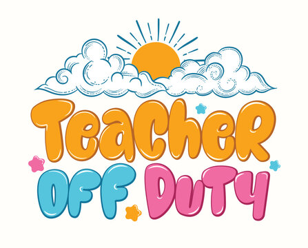 Teacher off duty, teach quote, summer teacher