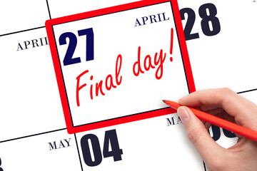 Hand writing text FINAL DAY on calendar date April 27. A reminder of the last day. Deadline. Business concept.