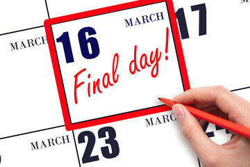 Hand writing text FINAL DAY on calendar date March 16.  A reminder of the last day. Deadline....
