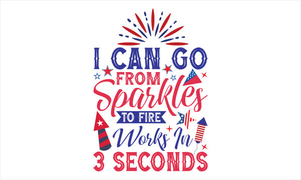 I Can Go From Sparkles To Fire Works In 3 Seconds - Fourth Of July T Shirt Design, Hand drawn lettering phrase, Cutting Cricut and Silhouette, card, Typography Vector illustration for poster, banner, 