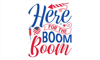 Here For The Boom Boom - Fourth Of July T Shirt Design, Hand drawn lettering phrase, Cutting Cricut and Silhouette, card, Typography Vector illustration for poster, banner, flyer and mug.