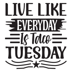 Live Like Everyday Is Taco Tuesday