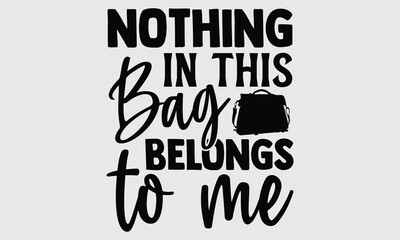 Nothing in this bag belongs to me- Tote Bag T-shirt Design, Conceptual handwritten phrase calligraphic design, Inspirational vector typography, svg