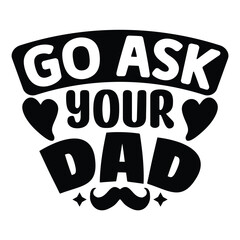 Go Ask Your Dad SVG, Father's Day SVG T shirt design template