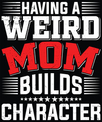 Mother's Day T-Shirt Design. Having A Weird Mom Builds Character T-Shirt Design Vector graphic, typographic poster, or t-shirt.