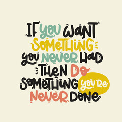Vector handdrawn illustration. Lettering phrases If you want somerhing you never had then do something you are never done. Idea for poster, postcard.  Inspirational quote. 