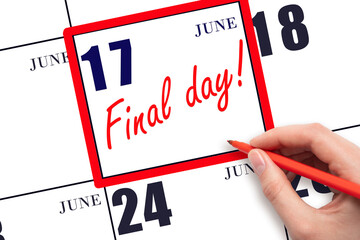Hand writing text FINAL DAY on calendar date June 17.  A reminder of the last day. Deadline....