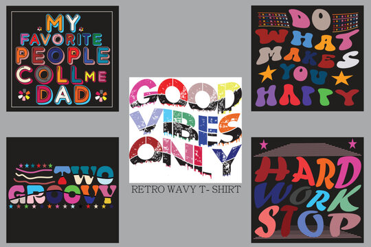 MY FAVORITE PEOPLE COLL MY DAD 
DO WHAY MAKES YOU HAPPY 
GOOD VIBES ONLY 
TWO GROOVY HARD WORK STOP 
 Retro Wavy T-shirt Design