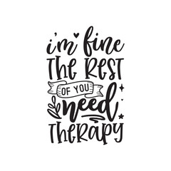 I am fine the rest of you need therapy