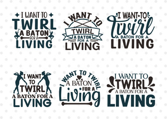 I Want To Twirl A Baton For A Living SVG Bundle, Twirlers Svg, Baton Svg, Baton Gymnast Svg, Twirl Quotes, ETC T00146